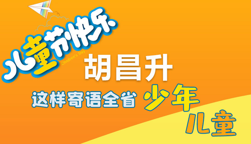 圖解|六一快樂！胡昌升這樣寄語全省少年兒童